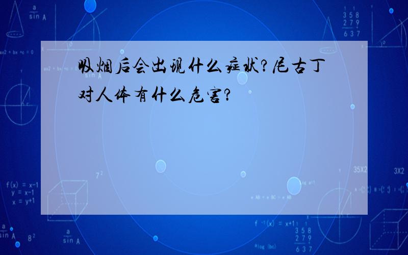 吸烟后会出现什么症状?尼古丁对人体有什么危害?