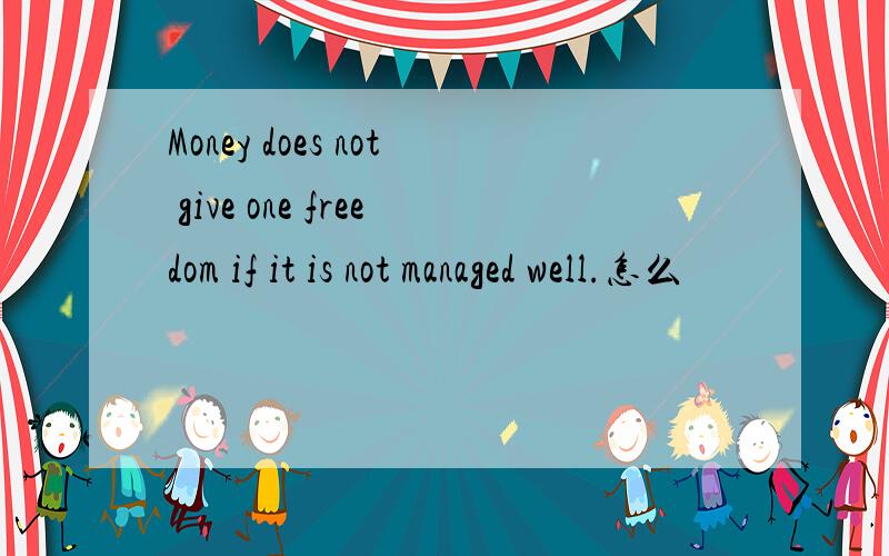 Money does not give one freedom if it is not managed well.怎么