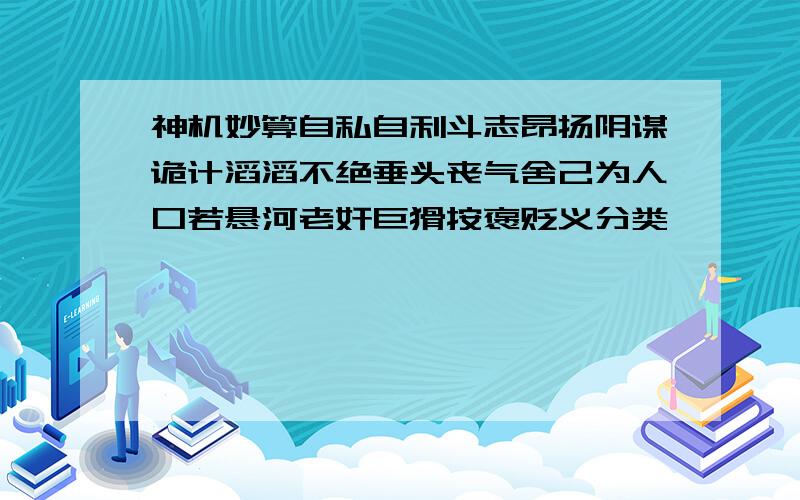 神机妙算自私自利斗志昂扬阴谋诡计滔滔不绝垂头丧气舍己为人口若悬河老奸巨猾按褒贬义分类