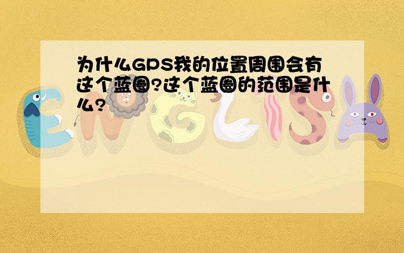 为什么GPS我的位置周围会有这个蓝圈?这个蓝圈的范围是什么?