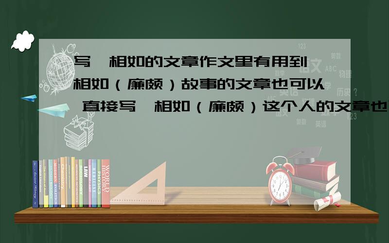 写蔺相如的文章作文里有用到蔺相如（廉颇）故事的文章也可以 直接写蔺相如（廉颇）这个人的文章也可以