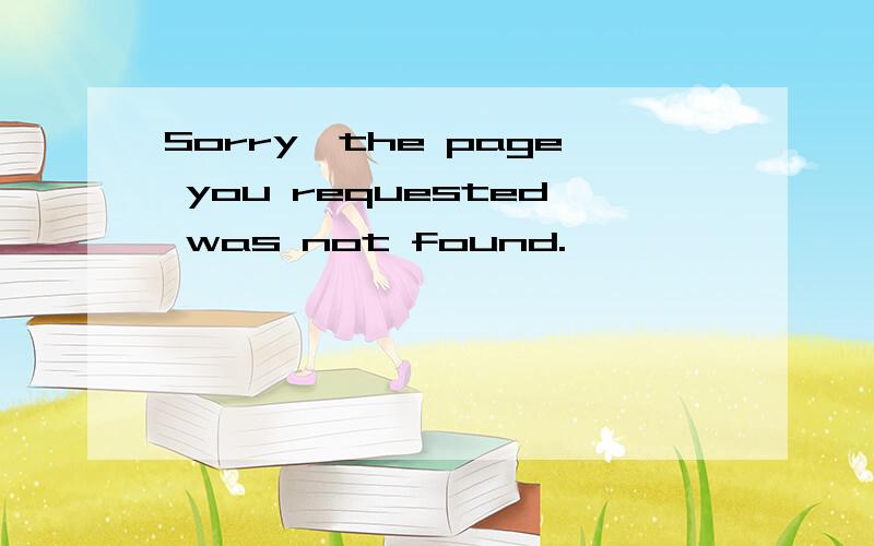 Sorry,the page you requested was not found.