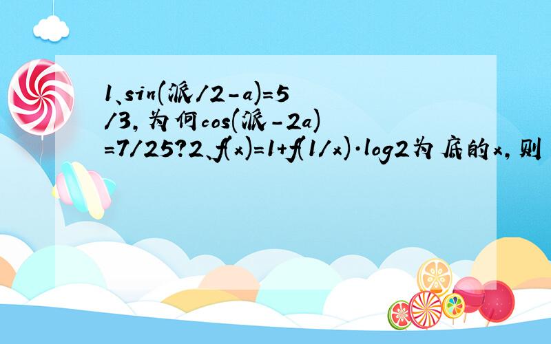 1、sin(派/2-a)=5/3,为何cos(派-2a)=7/25?2、f(x)=1+f(1/x)·log2为底的x,则