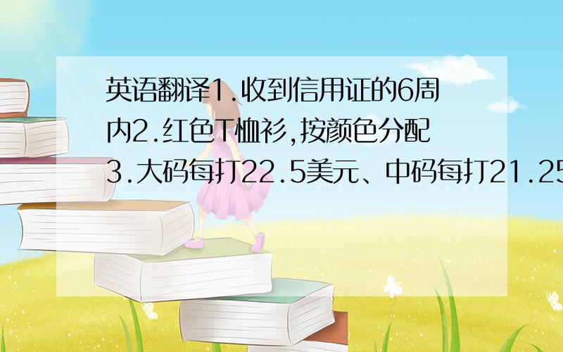 英语翻译1.收到信用证的6周内2.红色T恤衫,按颜色分配3.大码每打22.5美元、中码每打21.25美元、小码每打17.