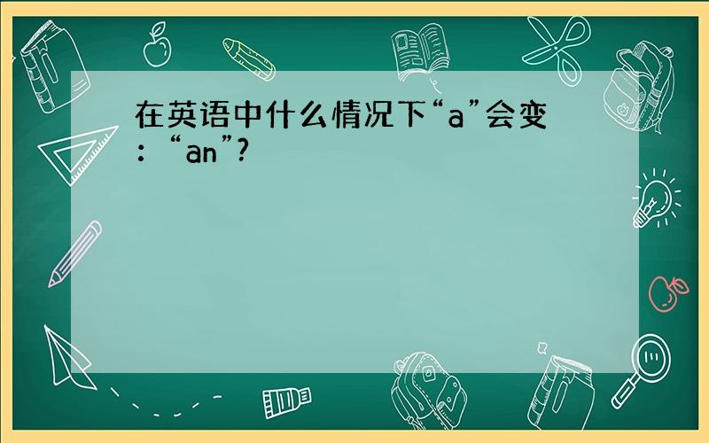 在英语中什么情况下“a”会变：“an”?