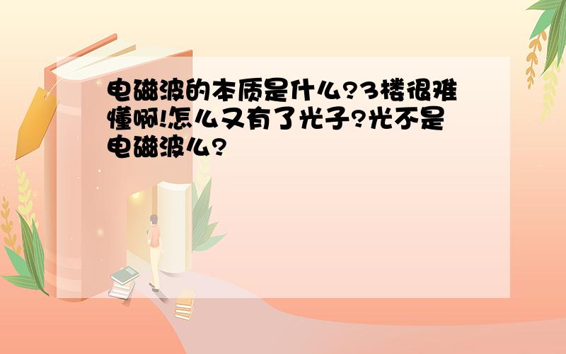 电磁波的本质是什么?3楼很难懂啊!怎么又有了光子?光不是电磁波么?