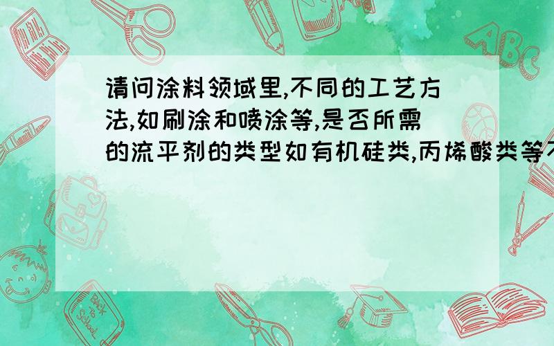 请问涂料领域里,不同的工艺方法,如刷涂和喷涂等,是否所需的流平剂的类型如有机硅类,丙烯酸类等不同呢