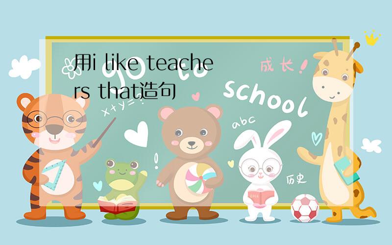 用i like teachers that造句