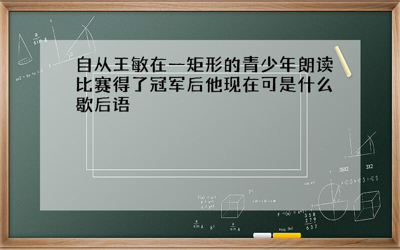 自从王敏在一矩形的青少年朗读比赛得了冠军后他现在可是什么歇后语