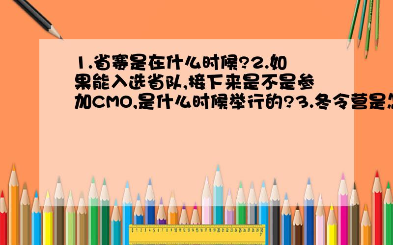 1.省赛是在什么时候?2.如果能入选省队,接下来是不是参加CMO,是什么时候举行的?3.冬令营是怎么一回事?和CMO有什