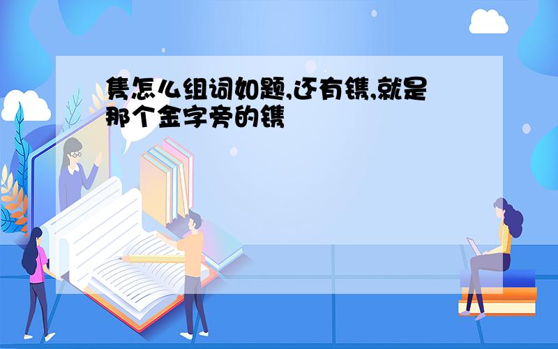 隽怎么组词如题,还有镌,就是那个金字旁的镌