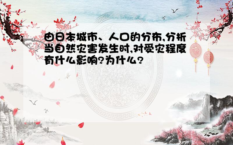 由日本城市、人口的分布,分析当自然灾害发生时,对受灾程度有什么影响?为什么?