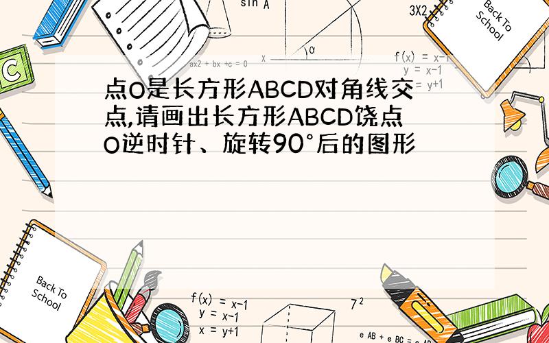 点O是长方形ABCD对角线交点,请画出长方形ABCD饶点O逆时针、旋转90°后的图形