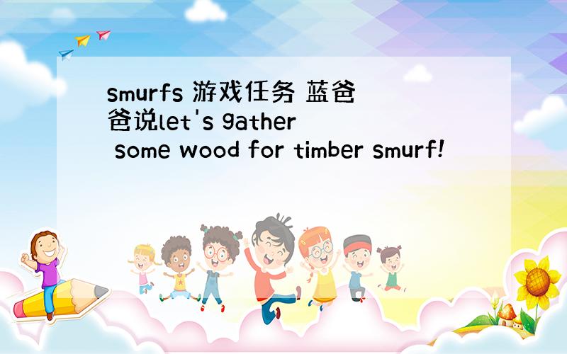 smurfs 游戏任务 蓝爸爸说let's gather some wood for timber smurf!