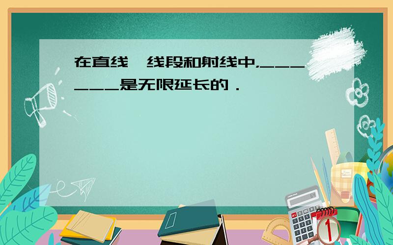 在直线、线段和射线中，______是无限延长的．