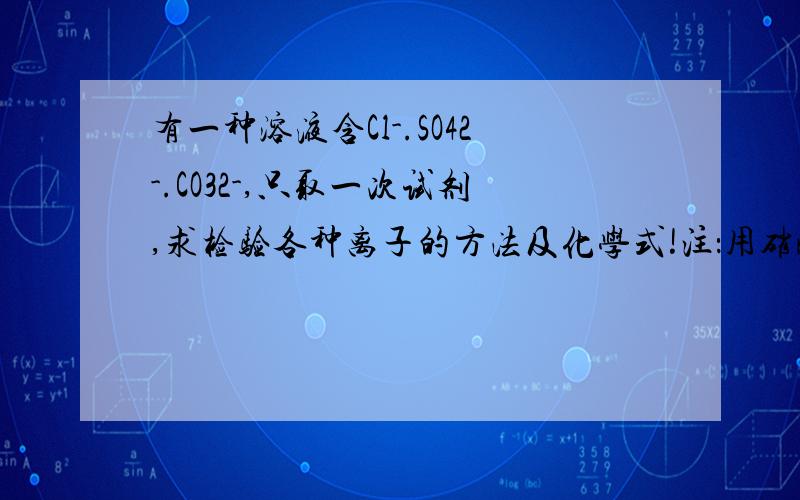 有一种溶液含Cl-.SO42-.CO32-,只取一次试剂,求检验各种离子的方法及化学式!注：用硝酸盐.