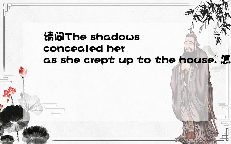 请问The shadows concealed her as she crept up to the house. 怎么