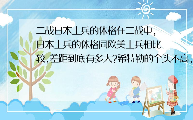 二战日本士兵的体格在二战中,日本士兵的体格同欧美士兵相比较,差距到底有多大?希特勒的个头不高,在私下也称日本人为“黄种猴