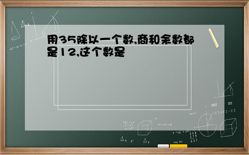 用35除以一个数,商和余数都是12,这个数是