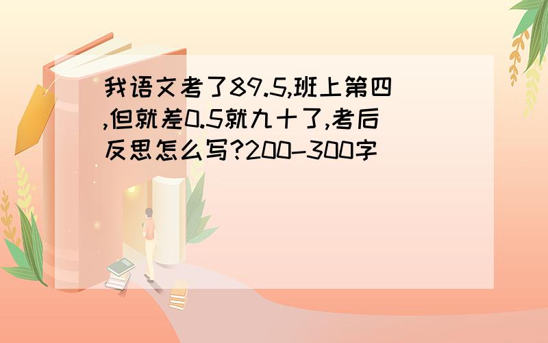 我语文考了89.5,班上第四,但就差0.5就九十了,考后反思怎么写?200-300字