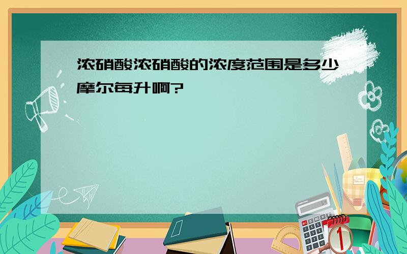 浓硝酸浓硝酸的浓度范围是多少摩尔每升啊?