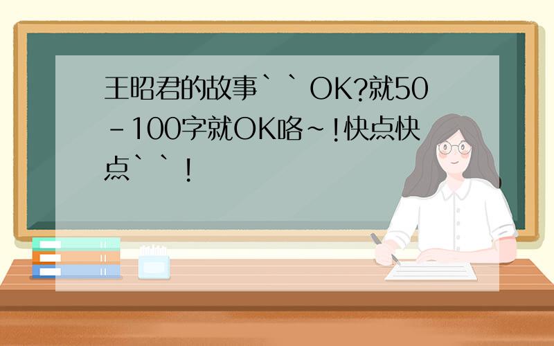 王昭君的故事``OK?就50-100字就OK咯~!快点快点``!