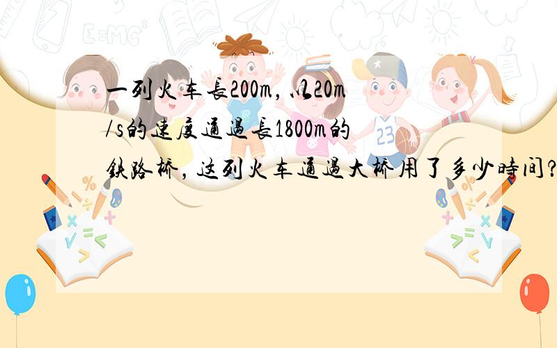 一列火车长200m，以20m/s的速度通过长1800m的铁路桥，这列火车通过大桥用了多少时间？