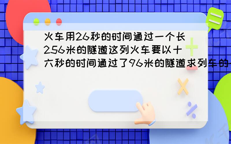 火车用26秒的时间通过一个长256米的隧道这列火车要以十六秒的时间通过了96米的隧道求列车的长度