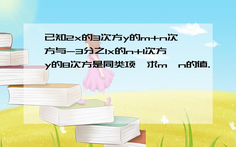 已知2x的3次方y的m+n次方与-3分之1x的n+1次方y的8次方是同类项,求m,n的值.