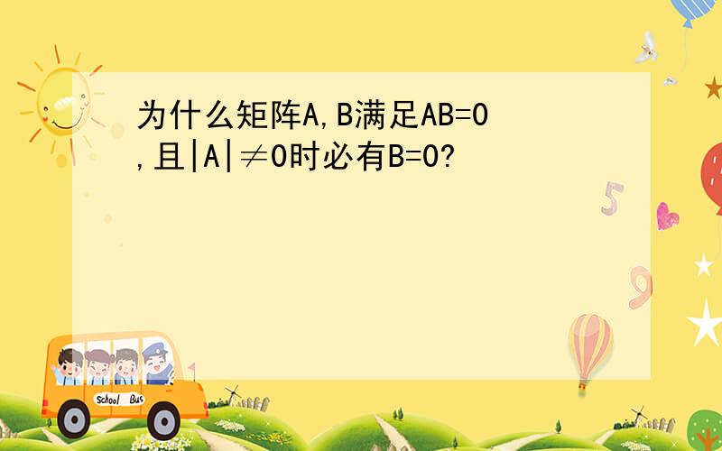 为什么矩阵A,B满足AB=0,且|A|≠0时必有B=0?