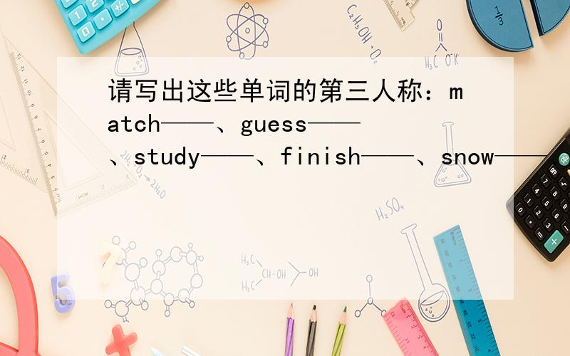 请写出这些单词的第三人称：match——、guess——、study——、finish——、snow——、carry——