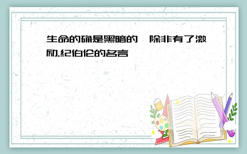 生命的确是黑暗的,除非有了激励.纪伯伦的名言