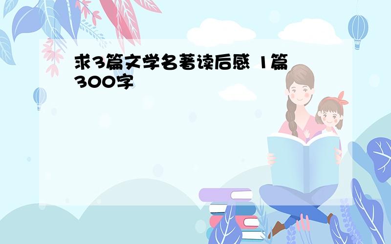 求3篇文学名著读后感 1篇 300字