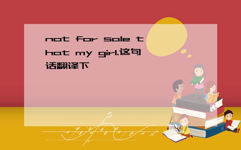 not for sale that my girl.这句话翻译下