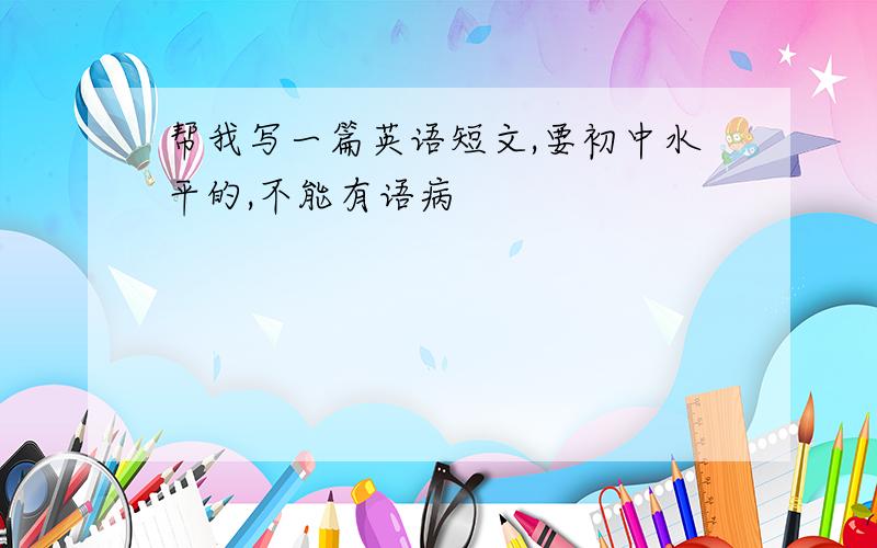 帮我写一篇英语短文,要初中水平的,不能有语病