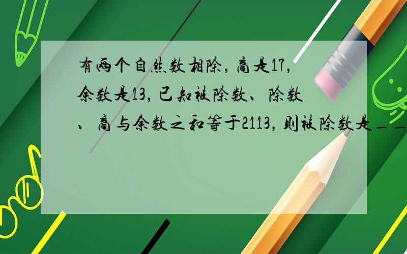 有两个自然数相除，商是17，余数是13，已知被除数、除数、商与余数之和等于2113，则被除数是______．