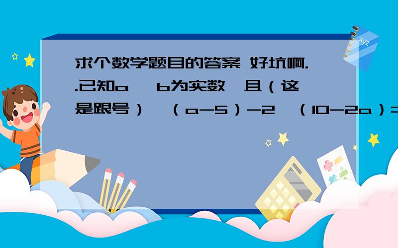 求个数学题目的答案 好坑啊..已知a ,b为实数,且（这是跟号）√（a-5）-2√（10-2a）=b+4 求a-b的平方