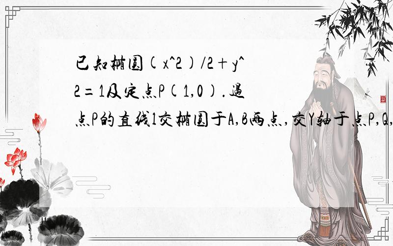 已知椭圆(x^2)/2+y^2=1及定点P(1,0).过点P的直线l交椭圆于A,B两点,交Y轴于点P,Q,若P,Q在线段