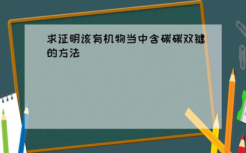 求证明该有机物当中含碳碳双键的方法