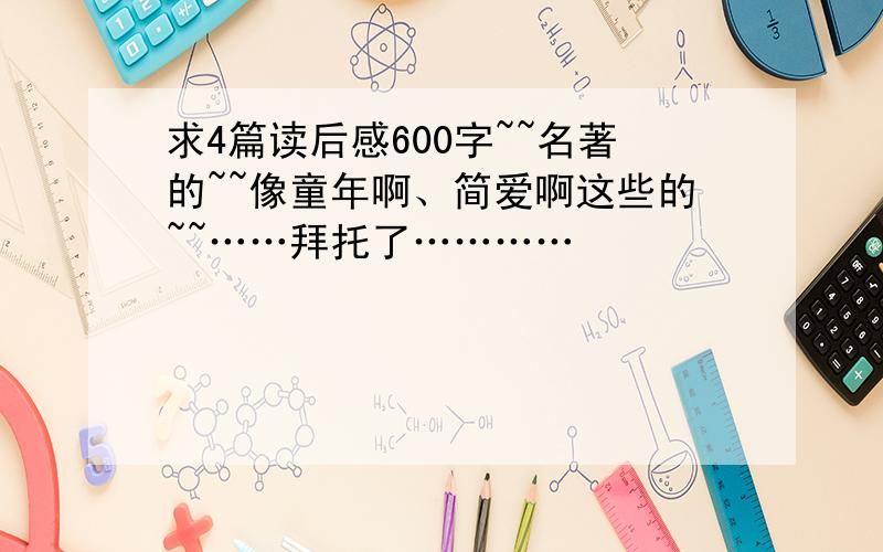 求4篇读后感600字~~名著的~~像童年啊、简爱啊这些的~~……拜托了…………