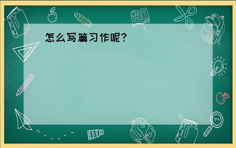 怎么写篇习作呢?