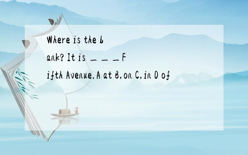 Where is the bank?It is ___Fifth Avenue.A at B,on C,in D of