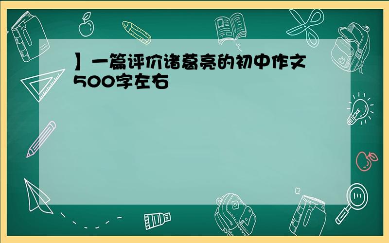 】一篇评价诸葛亮的初中作文 500字左右