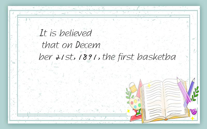 It is believed that on December 21st,1891,the first basketba