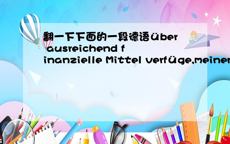 翻一下下面的一段德语über ausreichend finanzielle Mittel verfüge,meinen