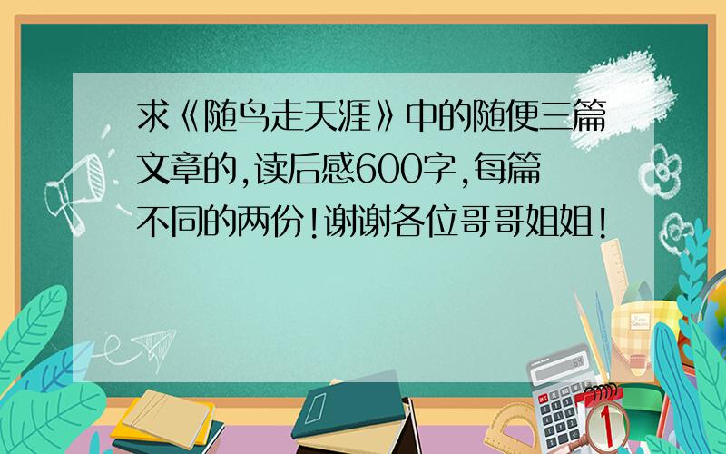 求《随鸟走天涯》中的随便三篇文章的,读后感600字,每篇不同的两份!谢谢各位哥哥姐姐!