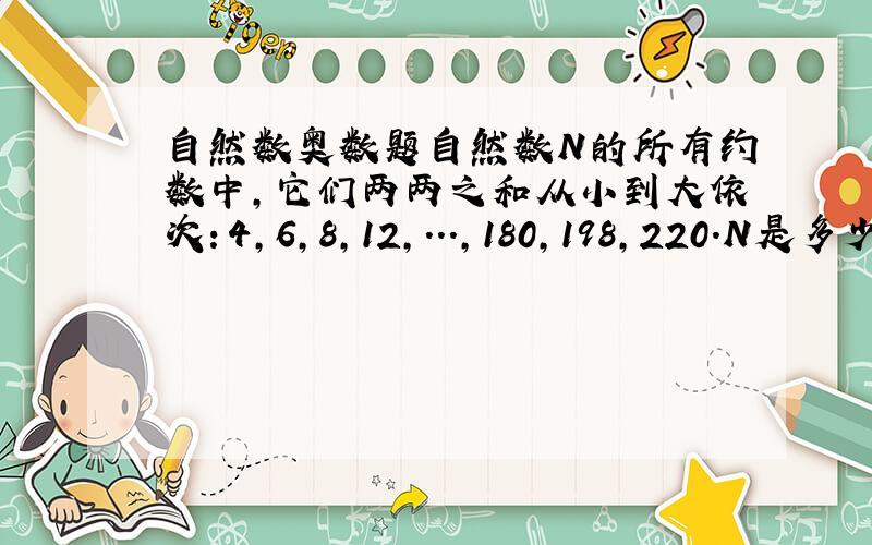 自然数奥数题自然数N的所有约数中,它们两两之和从小到大依次：4,6,8,12,...,180,198,220.N是多少?