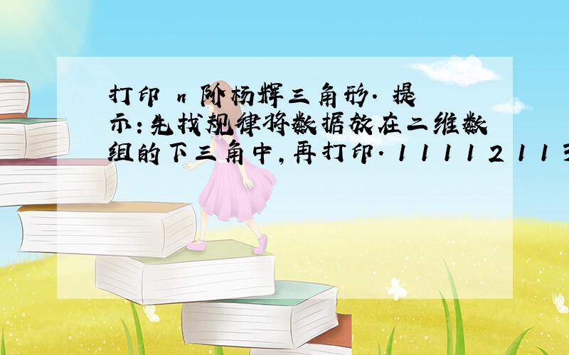 打印 n 阶杨辉三角形. 提示：先找规律将数据放在二维数组的下三角中,再打印. 1 1 1 1 2 1 1 3 3 1