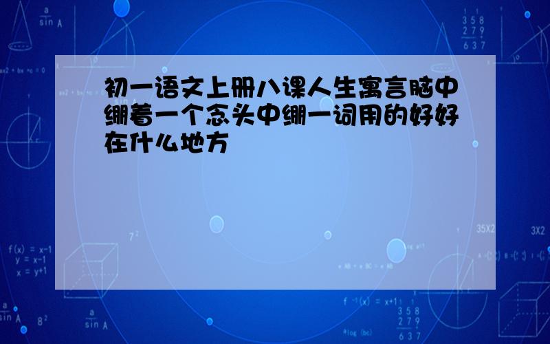 初一语文上册八课人生寓言脑中绷着一个念头中绷一词用的好好在什么地方