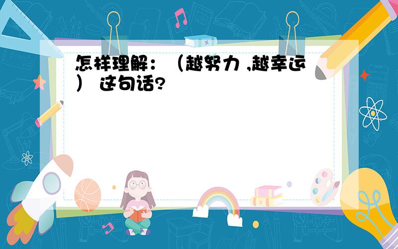 怎样理解：（越努力 ,越幸运） 这句话?